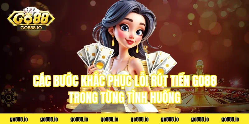 Các bước khắc phục lỗi rút tiền go88 trong từng tình huống