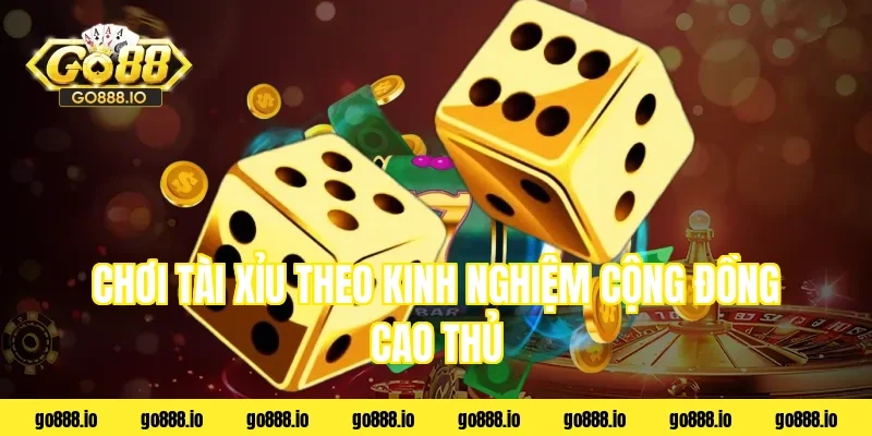 Chơi tài xỉu theo kinh nghiệm cộng đồng cao thủ