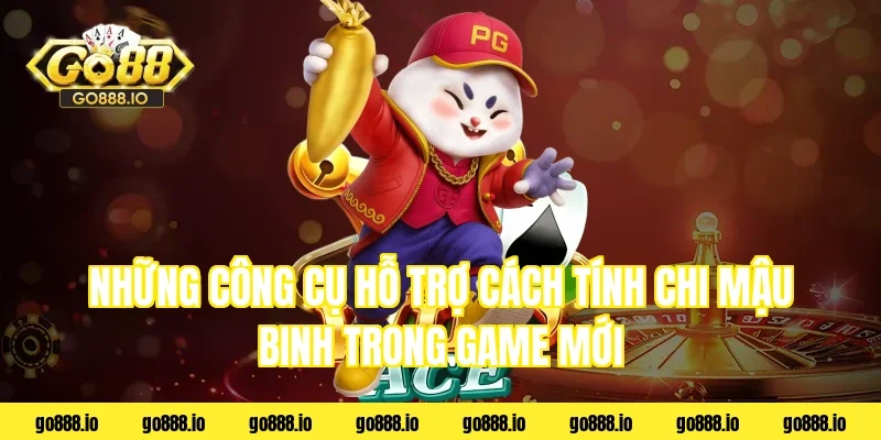 Những công cụ hỗ trợ cách tính chi mậu binh trong game mới