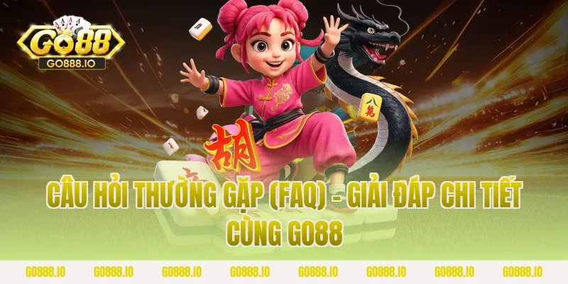 Câu hỏi thường gặp (FAQ) - Giải đáp chi tiết cùng GO88